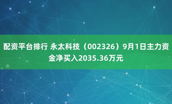 配资平台排行 永太科技（002326）9月1日主力资金净买入2035.36万元