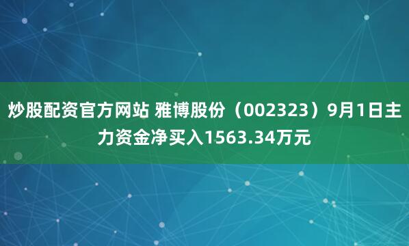 炒股配资官方网站 雅博股份（002323）9月1日主力资金净买入1563.34万元