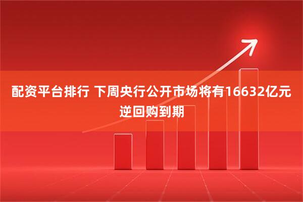 配资平台排行 下周央行公开市场将有16632亿元逆回购到期
