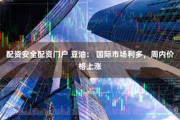 配资安全配资门户 豆油： 国际市场利多，周内价格上涨