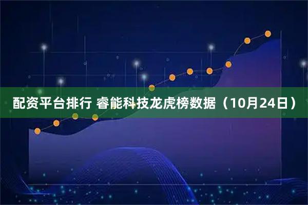 配资平台排行 睿能科技龙虎榜数据（10月24日）