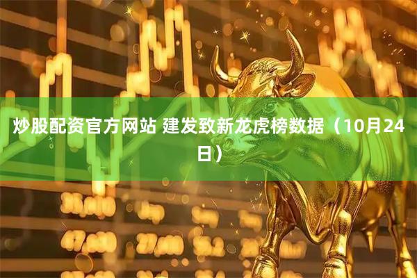 炒股配资官方网站 建发致新龙虎榜数据（10月24日）