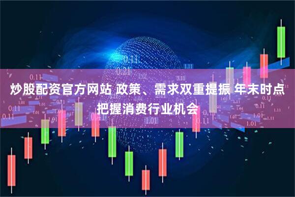 炒股配资官方网站 政策、需求双重提振 年末时点把握消费行业机会