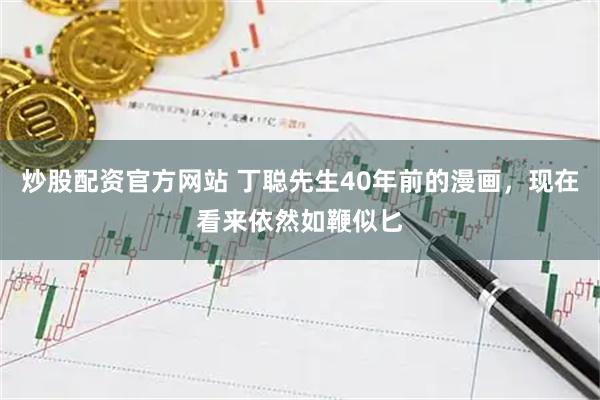 炒股配资官方网站 丁聪先生40年前的漫画，现在看来依然如鞭似匕