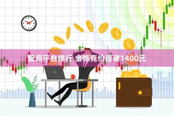 配资平台排行 金饰克价首破1400元