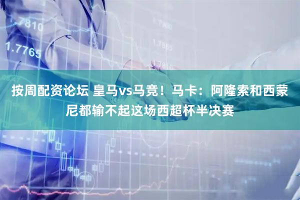 按周配资论坛 皇马vs马竞！马卡：阿隆索和西蒙尼都输不起这场西超杯半决赛
