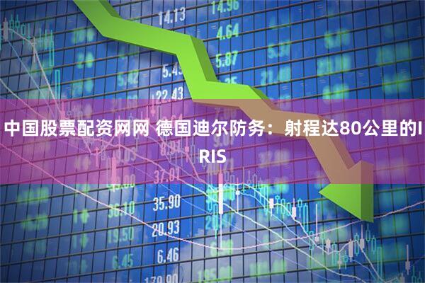 中国股票配资网网 德国迪尔防务：射程达80公里的IRIS
