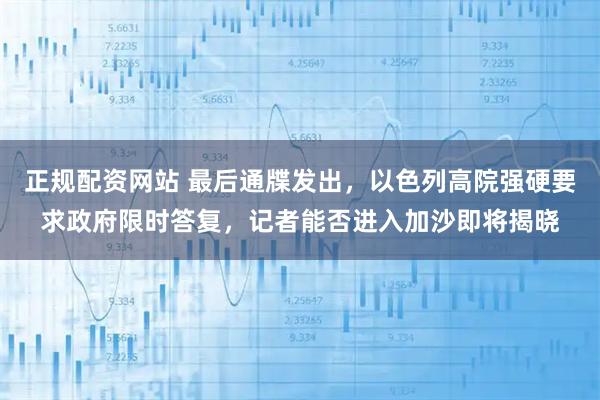 正规配资网站 最后通牒发出，以色列高院强硬要求政府限时答复，记者能否进入加沙即将揭晓
