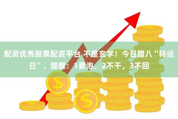 配资优秀股票配资平台 不是玄学！今日腊八“转运日”，提醒：1要泡，2不干，3不回