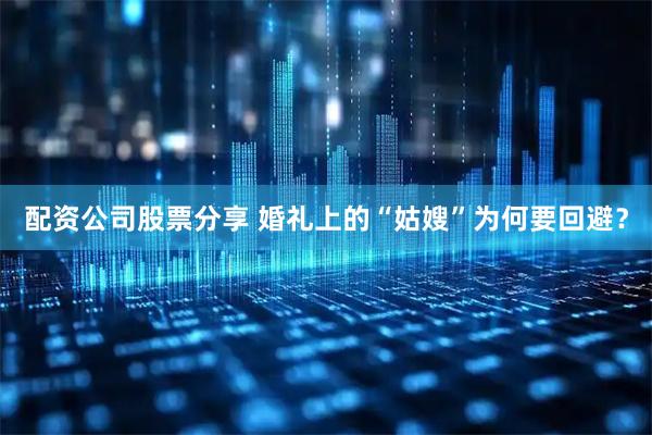 配资公司股票分享 婚礼上的“姑嫂”为何要回避？
