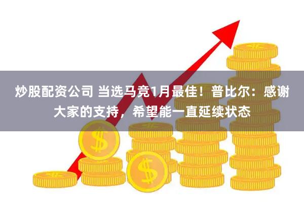 炒股配资公司 当选马竞1月最佳！普比尔：感谢大家的支持，希望能一直延续状态