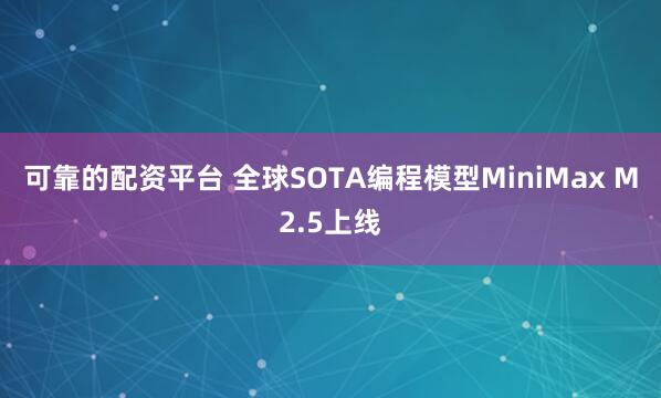 可靠的配资平台 全球SOTA编程模型MiniMax M2.5上线