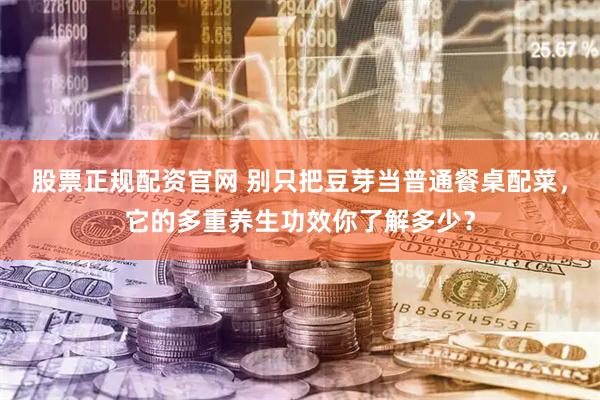 股票正规配资官网 别只把豆芽当普通餐桌配菜，它的多重养生功效你了解多少？