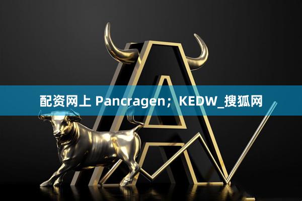 配资网上 Pancragen；KEDW_搜狐网