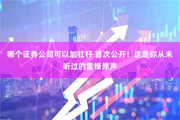 哪个证券公司可以加杠杆 首次公开！这是你从未听过的雷锋原声