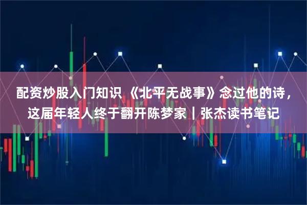 配资炒股入门知识 《北平无战事》念过他的诗，这届年轻人终于翻开陈梦家｜张杰读书笔记