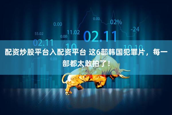 配资炒股平台入配资平台 这6部韩国犯罪片，每一部都太敢拍了！