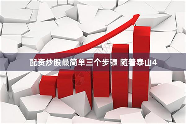 配资炒股最简单三个步骤 随着泰山4