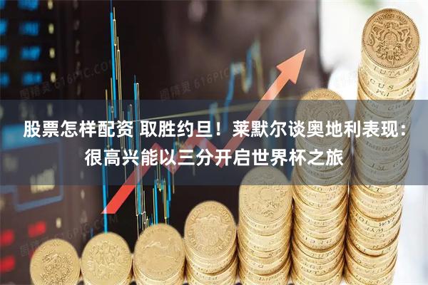 股票怎样配资 取胜约旦！莱默尔谈奥地利表现：很高兴能以三分开启世界杯之旅